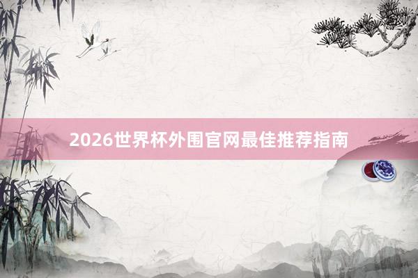 2026世界杯外围官网最佳推荐指南