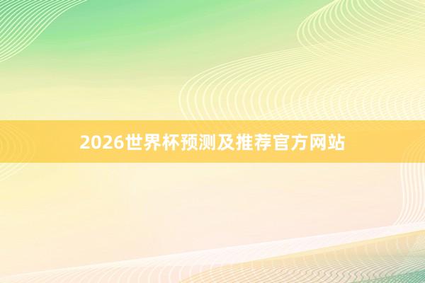 2026世界杯预测及推荐官方网站