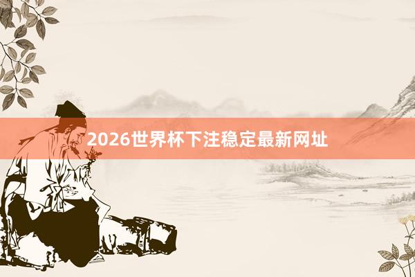 2026世界杯下注稳定最新网址