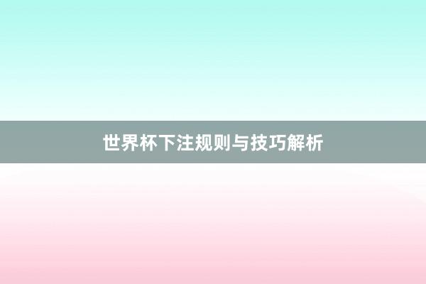 世界杯下注规则与技巧解析