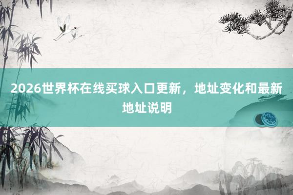 2026世界杯在线买球入口更新，地址变化和最新地址说明