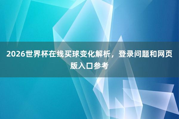 2026世界杯在线买球变化解析，登录问题和网页版入口参考
