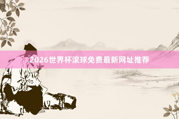 2026世界杯滚球免费最新网址推荐