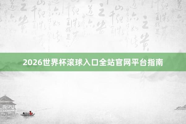 2026世界杯滚球入口全站官网平台指南