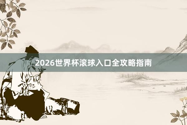 2026世界杯滚球入口全攻略指南