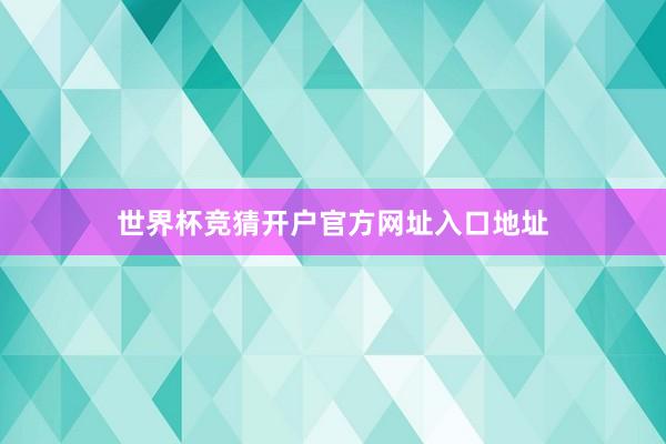世界杯竞猜开户官方网址入口地址