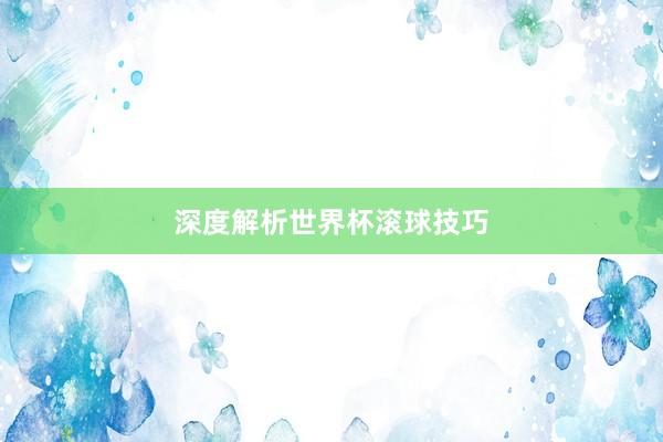 深度解析世界杯滚球技巧