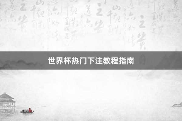 世界杯热门下注教程指南